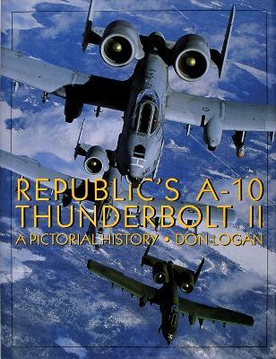 Republic's A-10 Thunderbolt II: A Pictorial History - Don Logan - cover