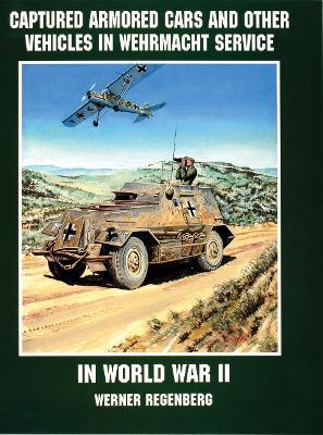 Captured Armored Cars and Vehicles in Wehrmacht Service in World War II - Werner Regenberg - cover