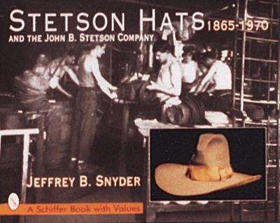 Stetson Hats & the John B. Stetson Company: 1865-1970 - Jeffrey B. Snyder - cover