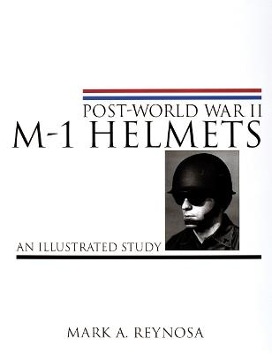 Post-World War II M-1 Helmets: An Illustrated Study - Mark A. Reynosa - cover