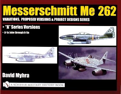 Messerschmitt Me 262: Variations, Proposed Versions & Project Designs Series: Me 262 "A" Series Versions - A-1a Jabo through A-5a - David Myhra - cover