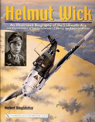 Helmut Wick: An Illustrated Biography of the Luftwaffe Ace and Commander of Jagdgeschwader 2 during the Battle of Britain - Herbert Ringlstetter - cover