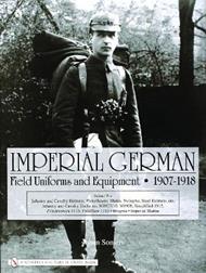 Imperial German Field Uniforms and Equipment 1907-1918: Volume II:Infantry and Cavalry Helmets: Pickelhaube, Shako, Tschapka, Steel Helmets, etc.; Infantry and Cavalry Uniforms: M1907/10, M1908, Simplified 1915, Friedensrock 1915, Feldbluse 1915; Insignia, Imperial Marine