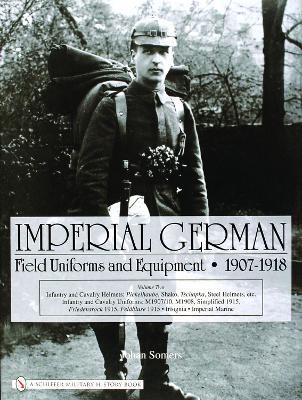 Imperial German Field Uniforms and Equipment 1907-1918: Volume II:Infantry and Cavalry Helmets: Pickelhaube, Shako, Tschapka, Steel Helmets, etc.; Infantry and Cavalry Uniforms: M1907/10, M1908, Simplified 1915, Friedensrock 1915, Feldbluse 1915; Insignia, Imperial Marine - Johan Somers - cover