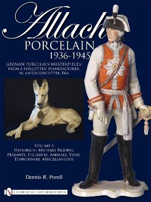 Allach Porcelain 1936-1945: Volume 2: Historical Military Figures, Peasants, Figurines, Animals, Vases, Dinnerware, Miscellaneous - Dennis R. Porell - cover