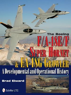 The Boeing F/A-18E/F Super Hornet & EA-18G Growler: A Developmental and Operational History - Brad Elward - cover