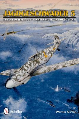 Jagdgeschwader 5: The Luftwaffe’s JG 5 “Eismeerjäger” in World War II - Werner Girbig - cover