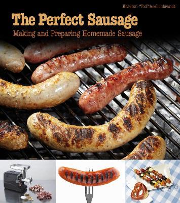 The Perfect Sausage: Making and Preparing Homemade Sausage - Karsten “Ted” Aschenbrandt - cover