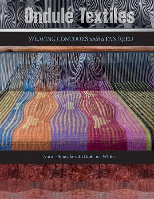 Ondulé Textiles: Weaving Contours with a Fan Reed - Norma Smayda,Gretchen White - cover