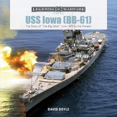 USS Iowa (BB-61): The Story of "The Big Stick" from 1940 to the Present - David Doyle - cover