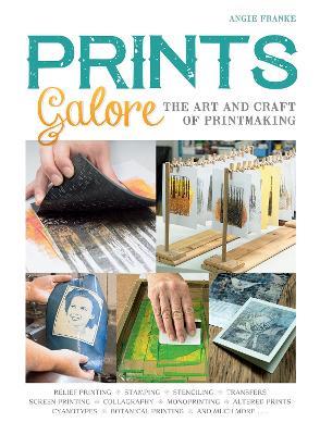 Prints Galore: The Art and Craft of Printmaking, with 41 Projects to Get You Started - Angie Franke - cover