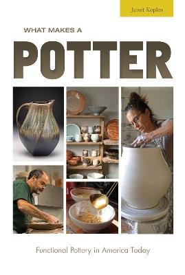 What Makes a Potter: Functional Pottery in America Today - Janet Koplos - cover