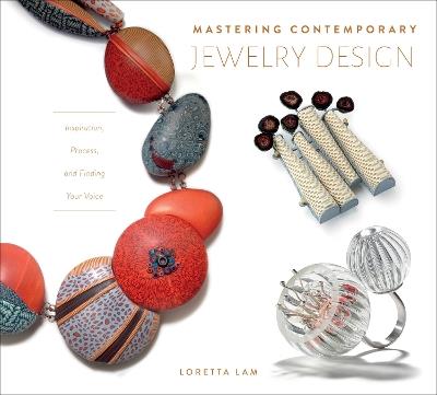 Mastering Contemporary Jewelry Design: Inspiration, Process, and Finding Your Voice - Loretta Lam - cover
