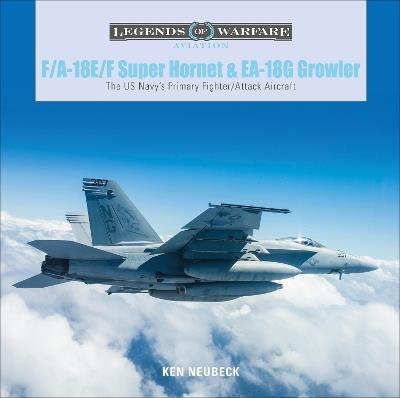 F/A-18E/F Super Hornet and EA-18G Growler: The US Navy’s Primary Fighter/Attack Aircraft - Ken Neubeck - cover