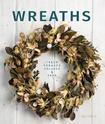 Wreaths: Fresh, Foliage, Foraged and Faux - Alys Dobbie - cover