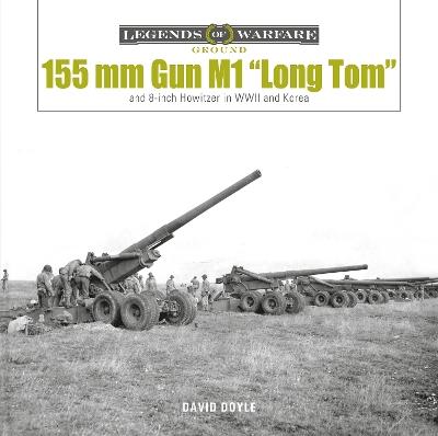155 mm Gun M1 “Long Tom”: and 8-inch Howitzer in WWII and Korea - David Doyle - cover
