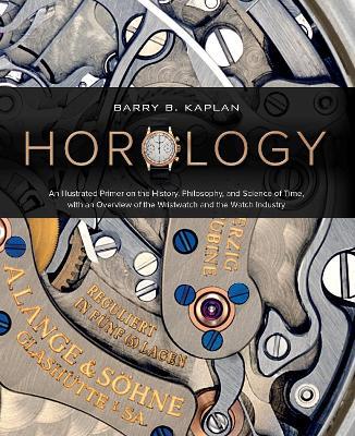 Horology: An Illustrated Primer on the History, Philosophy, and Science of Time, with an Overview of the Wristwatch and the Watch Industry - Barry B. Kaplan - cover