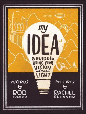 My Idea: A Guide to Bring Your Vision to Light - Rod Tucker - cover