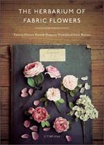 The Herbarium of Fabric Flowers: Twenty Flower Brooch Projects Translated from Nature