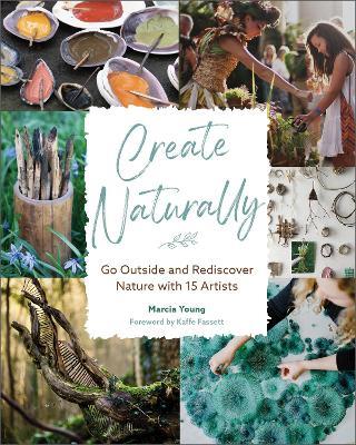 Create Naturally: Go Outside and Rediscover Nature with 15 Makers - Marcia Young - cover