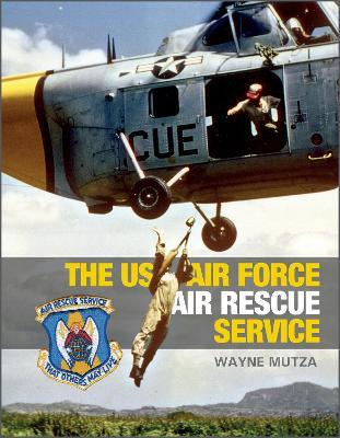 The US Air Force Air Rescue Service: An Illustrated History - Wayne Mutza - cover