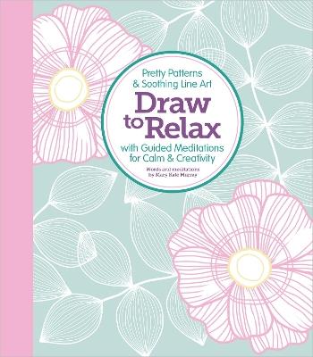 Draw to Relax: Pretty Patterns & Soothing Line Art with Guided Meditations for Calm & Creativity - Better Day Books,Mary Kate Murray - cover