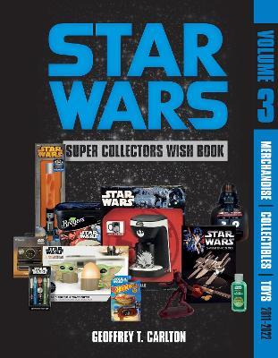 Star Wars Super Collector's Wish Book, Vol. 3: Merchandise, Collectibles, Toys, 2011-2022 - Geoffrey T. Carlton - cover