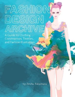 Fashion Design Archive: A Guide to Clothing Construction, Textiles, and Fashion Illustration - Zeshu Takamura - cover