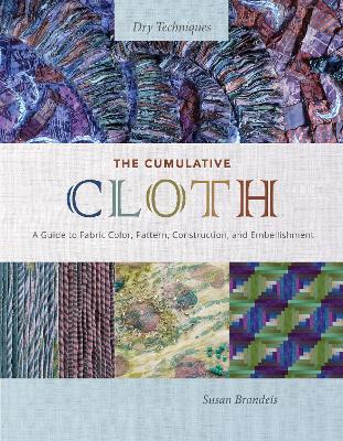 The Cumulative Cloth, Dry Techniques: A Guide to Fabric Color, Pattern, Construction, and Embellishment - Susan Brandeis - cover