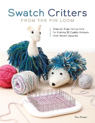 Swatch Critters from the Pin Loom: Step-by-Step Instructions for Making 30 Cuddly Animals from Woven Squares - Deb Essen - cover