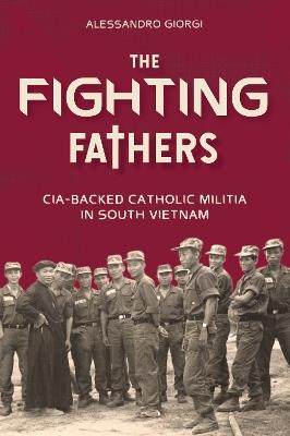 The Fighting Fathers: CIA-Backed Catholic Militia in South Vietnam - Alessandro Giorgi - cover