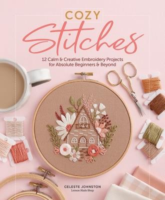 Cozy Stitches: 12 Calm & Creative Embroidery Projects for Absolute Beginners & Beyond - Celeste Johnston - cover