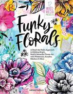 Funky Florals: A Bend-the-Rules Approach to Making Bright, Bold & Beautiful Flower Art with Watercolor, Acrylics, Markers & More - 12 Mixed-Media Projects
