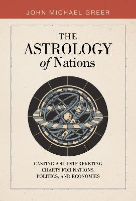 The Astrology of Nations: Casting and Interpreting Charts for Nations, Politics, and Economies - John Michael Greer - cover