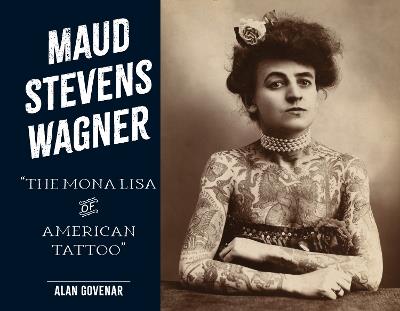 Maud Stevens Wagner: The Mona Lisa of American Tattoo - Alan Govenar - cover