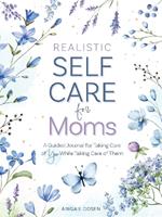 Realistic Self-Care for Moms: A Guided Journal for Taking Care of You While Taking Care of Them