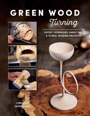 Green Wood Turning: Expert Techniques, Handy Tips, and 10 Skill-Building Projects (A Step-by-Step Illustrated Woodworker's Guide to Woodturning Bowls, Goblets, Decorative Trees, and More) - Christian Zeppetzauer - cover