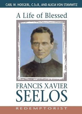 A Life of Blessed Francis Xavier Seelos, Redemptorist - Carl Hoegerl,Alicia Von Stamwitz - cover