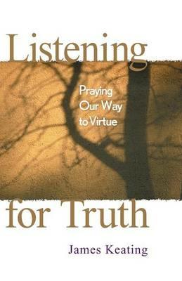 Listening for Truth: Praying Our Way to Virtue - James Keating - cover