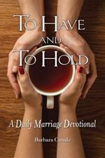 To Have and to Hold: A Daily Marriage Devotional