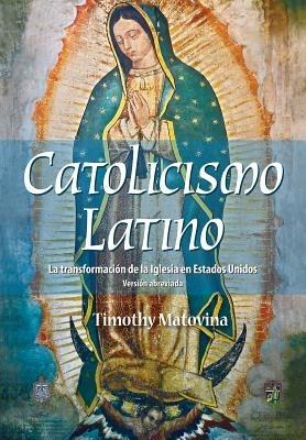 Latino Catolicismo: La Transformación de la Iglesia En Estados Unidos (Versión Abreviada) - Timothy Matovina - cover