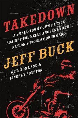 Takedown: A Small-Town Cop's Battle Against the Hells Angels and - Jeff Buck - cover