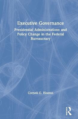 Executive Governance: Presidential Administrations and Policy Change in the Federal Bureaucracy - Cornell G. Hooton - cover