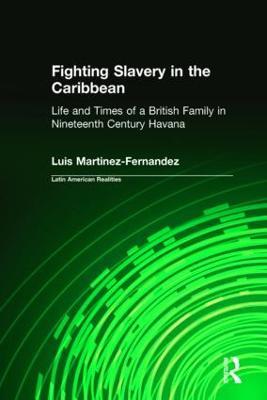 Fighting Slavery in the Caribbean: Life and Times of a British Family in Nineteenth Century Havana - Luis Martinez-Fernandez - cover