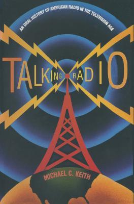 Talking Radio: An Oral History of American Radio in the Television Age: An Oral History of American Radio in the Television Age - Michael C. Keith - cover