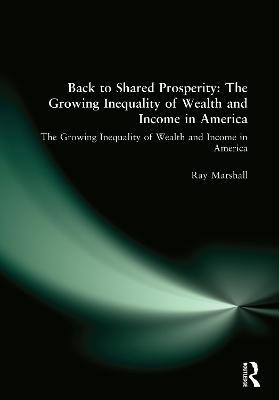 Back to Shared Prosperity: The Growing Inequality of Wealth and Income in America: The Growing Inequality of Wealth and Income in America - Ray Marshall - cover