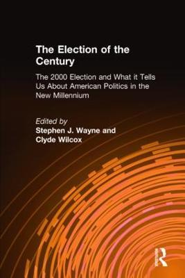The Election of the Century: The 2000 Election and What it Tells Us About American Politics in the New Millennium: The 2000 Election and What it Tells Us About American Politics in the New Millennium - Stephen J. Wayne,Clyde Wilcox - cover