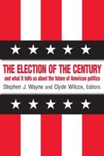 The Election of the Century: The 2000 Election and What it Tells Us About American Politics in the New Millennium: The 2000 Election and What it Tells Us About American Politics in the New Millennium
