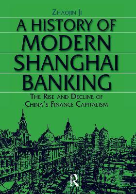 A History of Modern Shanghai Banking: The Rise and Decline of China's Financial Capitalism: The Rise and Decline of China's Financial Capitalism - Ji Zhaojin - cover
