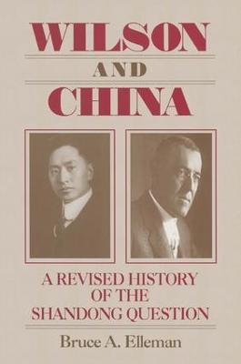 Wilson and China: A Revised History of the Shandong Question: A Revised History of the Shandong Question - Bruce Elleman - cover